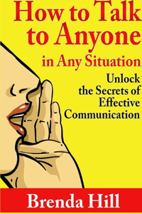 How to Talk to Anyone in Any Situation: Unlock the Secrets of Effective Communication