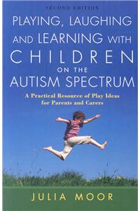 Playing, Laughing and Learning with Children on the Autism Spectrum: A Practical Resource of Play Ideas for Parents and Carers Second Edition