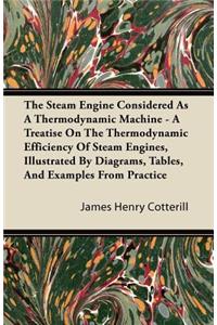 Steam Engine Considered as a Thermodynamic Machine - A Treatise on the Thermodynamic Efficiency of Steam Engines, Illustrated by Diagrams, Tables, and Examples from Practice