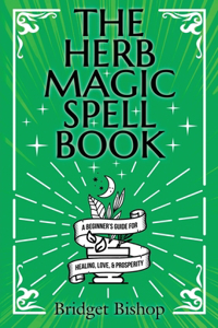 Herb Magic Spell Book: A Beginner's Guide For Spells for Love, Health, Wealth, and More