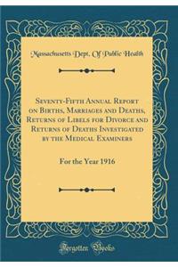 Seventy-Fifth Annual Report on Births, Marriages and Deaths, Returns of Libels for Divorce and Returns of Deaths Investigated by the Medical Examiners: For the Year 1916 (Classic Reprint)