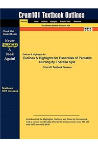 Outlines & Highlights for Essentials of Pediatric Nursing by Theresa Kyle