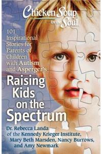 Chicken Soup for the Soul: Raising Kids on the Spectrum: 101 Inspirational Stories for Parents of Children with Autism and Asperger's