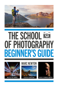 The School of Photography: Beginner's Guide: Master Your Camera, Clear Up Confusion, Create Stunning Imagery