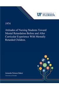 Attitudes of Nursing Students Toward Mental Retardation Before and After Curricular Experience With Mentally Retarded Children.