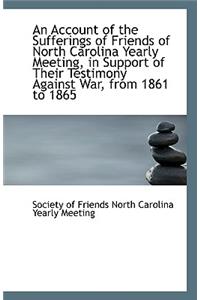 An Account of the Sufferings of Friends of North Carolina Yearly Meeting, in Support of Their Testim