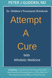 Attempt a Cure With Wholistic Medicine: Dr. Glidden's Naturopathic Treatment Notebook for the Enlightened