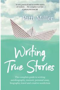 Writing True Stories: The Complete Guide to Writing Autobiography, Memoir, Personal Essay, Biography, Travel and Creative Nonfiction