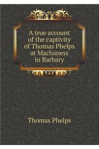 A True Account of the Captivity of Thomas Phelps at Machaness in Barbary