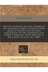 Modus Intrandi Placita Generalia the Entring Clerk's Introduction: Being a Collection of Such Precedents of Declarations and Other Pleadings, with Process as Well Mesn as Judicial (1687): Being a Collection of Such Precedents of Declarations and Other Pleadings, with Process as Well Mesn as Judicial (1687)