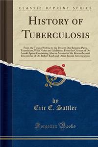 History of Tuberculosis: From the Time of Sylvius to the Present Day Being in Part a Translation, with Notes and Additions, from the German of Dr. Arnold Spina; Containing Also an Account of the Researches and Discoveries of Dr. Robert Koch and Oth