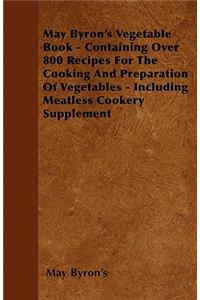 May Byron's Vegetable Book - Containing Over 800 Recipes For The Cooking And Preparation Of Vegetables - Including Meatless Cookery Supplement