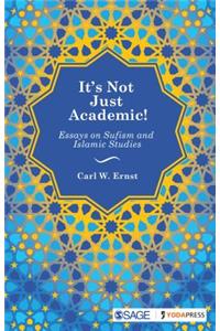 It's Not Just Academic!: Essays on Sufism and Islamic Studies