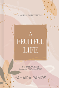 Fruitful Life Journaling Devotional: A 45-Day Journey Through the Fruit of the Spirit