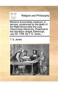 Mankind Accountable Creatures. a Sermon, Occasioned by the Death of the Right Honourable the Lady Viscountess Glenorchy. Preached in Her Ladyship's Chapel, Edinburgh, July 30. 1786. by T. S. Jones, ...