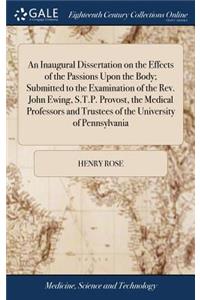 An Inaugural Dissertation on the Effects of the Passions Upon the Body; Submitted to the Examination of the Rev. John Ewing, S.T.P. Provost, the Medical Professors and Trustees of the University of Pennsylvania