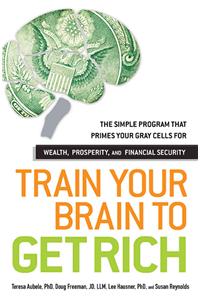 Train Your Brain to Get Rich: The Simple Program That Primes Your Gray Cells for Wealth, Prosperity, and Financial Security