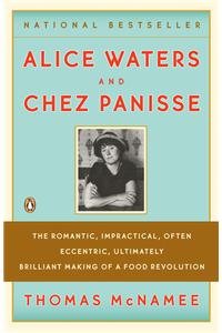 Alice Waters and Chez Panisse: The Romantic, Impractical, Often Eccentric, Ultimately Brilliant Making of a Food Revolution