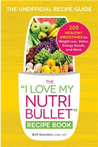 I Love My Nutribullet Recipe Book: 200 Healthy Smoothies for Weight Loss, Detox, Energy Boosts, and More