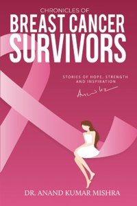 Chronicles Of Breast Cancer Survivors: Stories of Hope, Strength and Inspiration