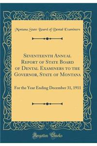 Seventeenth Annual Report of State Board of Dental Examiners to the Governor, State of Montana: For the Year Ending December 31, 1911 (Classic Reprint)