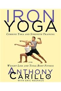 Iron Yoga: Combine Yoga and Strength Training for Weight Loss and Total Body Fitness