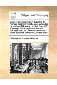 Cursory and introductory thoughts on Richard Brothers' prophecies, supported by Nathaniel Brassey Halhed, Esq. M.P. shewing that these prophecies are striking instances of coincidences with those accounts of modern Jesuitic plots