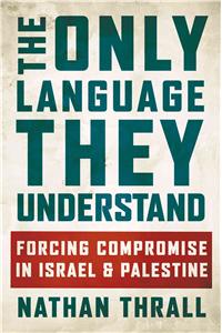 The Only Language They Understand: Forcing Compromise in Israel and Palestine