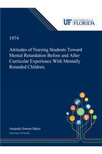 Attitudes of Nursing Students Toward Mental Retardation Before and After Curricular Experience With Mentally Retarded Children.