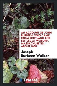 An Account of John Burbeen, Who Came from Scotland and Settled at Woburn, Massachusetts, about ...