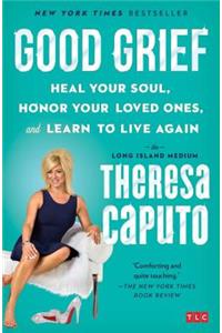 Good Grief: Heal Your Soul, Honor Your Loved Ones, and Learn to Live Again