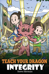 Teach Your Dragon Integrity: A Story About Integrity, Honesty, Honor and Positive Moral Behaviors