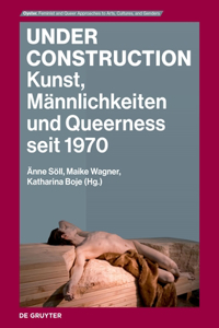 Under Construction: Kunst, Männlichkeiten Und Queerness Seit 1970