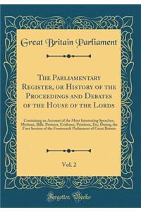 The Parliamentary Register, or History of the Proceedings and Debates of the House of the Lords, Vol. 2: Containing an Account of the Most Interesting Speeches, Motions, Bills, Protests, Evidence, Petitions, Etc; During the First Session of the Fou: Containing an Account of the Most Interesting Speeches, Motions, Bills, Protests, Evidence, Petitions, Etc; During the First Session of the Fourteen