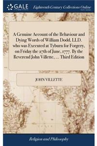 A Genuine Account of the Behaviour and Dying Words of William Dodd, LLD. Who Was Executed at Tyburn for Forgery, on Friday the 27th of June, 1777. by the Reverend John Villette, ... Third Edition