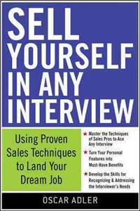 Sell Yourself in Any Interview: Use Proven Sales Techniques to Land Your Dream Job