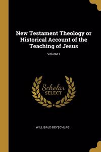 New Testament Theology or Historical Account of the Teaching of Jesus; Volume I