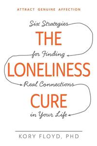 Loneliness Cure: Six Strategies for Finding Real Connections in Your Life