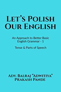 Let's Polish Our English: An Approach to Better Basic English Grammar - 1, Tense & Parts of Speech