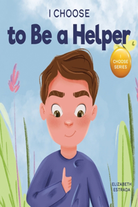 I Choose to Be a Helper: A Colorful, Picture Book About Being Thoughtful and Helpful