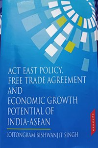 Act East Policy Free Trade Agreement and Economics Growth Potential of indian-ASEAN