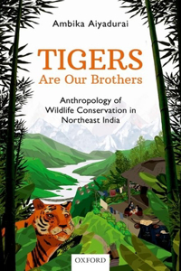 Tigers Are Our Brothers: Anthropology of Wildlife Conservation in Northeast India