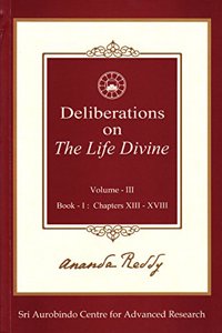 Deliberations on 'The Life Divine': Volume III (Book I: Chapters XIII-XVIII)