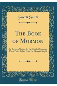 The Book of Mormon: An Account Written by the Hand of Mormon, Upon Plates Taken from the Plates of Nephi (Classic Reprint)