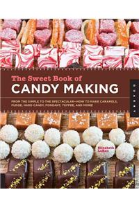 Sweet Book of Candy Making: From the Simple to the Spectacular-How to Make Caramels, Fudge, Hard Candy, Fondant, Toffee, and More!