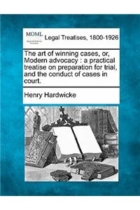 art of winning cases, or, Modern advocacy: a practical treatise on preparation for trial, and the conduct of cases in court.