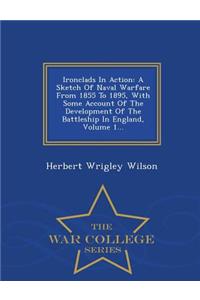 Ironclads in Action: A Sketch of Naval Warfare from 1855 to 1895, with Some Account of the Development of the Battleship in England, Volume 1... - War College Series