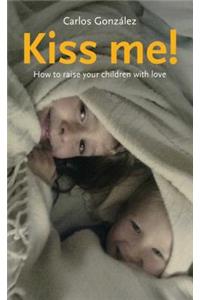 Kiss Me!: How to Raise Your Children with Love