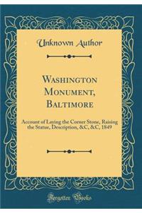 Washington Monument, Baltimore: Account of Laying the Corner Stone, Raising the Statue, Description, &c, &c, 1849 (Classic Reprint)