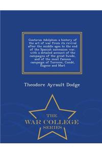 Gustavus Adolphus; A History of the Art of War from Its Revival After the Middle Ages to the End of the Spanish Succession War, with a Detailed Account of the Campaigns of the Great Swede, and of the Most Famous Campaign of Turenne, Condé, Eugene a